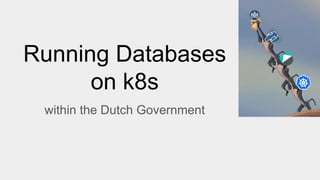 Running Databases
on k8s
within the Dutch Government
 