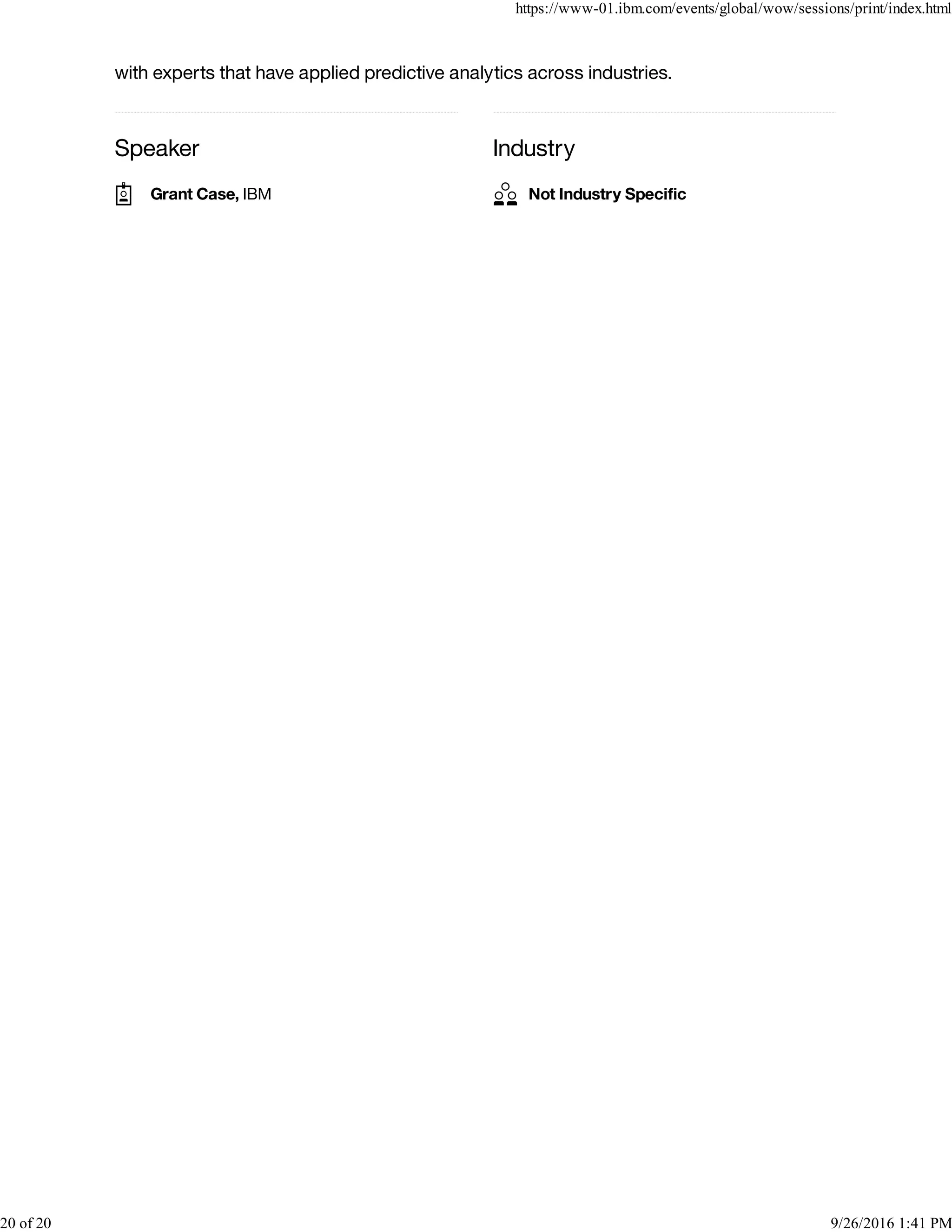 Speaker Industry
with experts that have applied predictive analytics across industries.
Grant Case, IBM Not Industry Speciﬁc
https://www-01.ibm.com/events/global/wow/sessions/print/index.html
20 of 20 9/26/2016 1:41 PM
 
