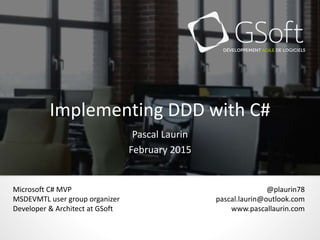 Implementing DDD with C#
Pascal Laurin
May 2015
@plaurin78
pascal.laurin@outlook.com
www.pascallaurin.com
Microsoft C# MVP
MSDEVMTL user group organizer
Developer & Architect at GSoft
 