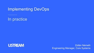 Implementing DevOps
In practice
Zoltán Németh
Engineering Manager, Core Systems
 
