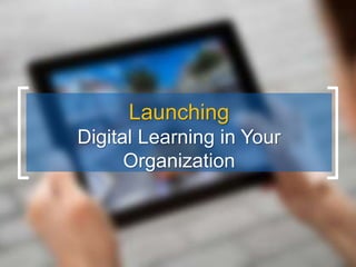 Launching
Digital Learning in Your
Organization
 