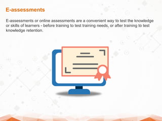 E-assessments
E-assessments or online assessments are a convenient way to test the knowledge
or skills of learners - befor...