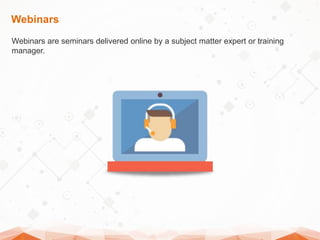 Webinars
Webinars are seminars delivered online by a subject matter expert or training
manager.
 