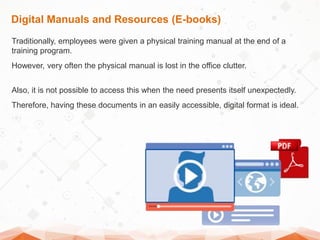 Digital Manuals and Resources (E-books)
Traditionally, employees were given a physical training manual at the end of a
tra...