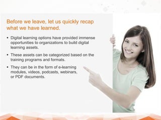 Before we leave, let us quickly recap
what we have learned.
 Digital learning options have provided immense
opportunities...