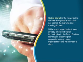 Going digital is the new mantra
we hear everywhere and it has
not spared the learning and
training domain.
While some orga...