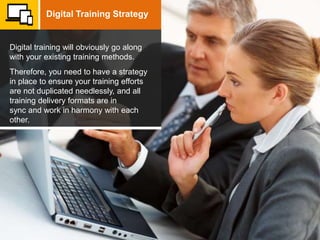 Digital training will obviously go along
with your existing training methods.
Therefore, you need to have a strategy
in pl...