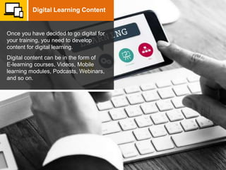 Once you have decided to go digital for
your training, you need to develop
content for digital learning.
Digital content c...