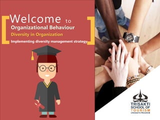 Welcome to
Organizational Behaviour
Diversity in Organization
Implementing diversity management strategy
[ ]
 