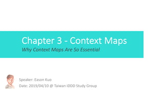 Chapter 3 - Context Maps
Speaker: Eason Kuo
Date: 2019/04/10 @ Taiwan iDDD Study Group
Why Context Maps Are So Essential
 
