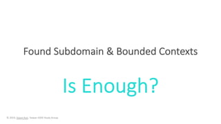 Found Subdomain & Bounded Contexts
Is Enough?
© 2019, Eason Kuo, Taiwan iDDD Study Group
 