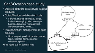 © 2019, Domain Driven Design Taiwan Community
SaaSOvation case study
• Develop software as a service (SaaS)
products:
• Co...