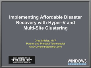 Implementing Affordable Disaster Recovery with Hyper-V andMulti-Site Clustering Greg Shields, MVPPartner and Principal Technologistwww.ConcentratedTech.com 
