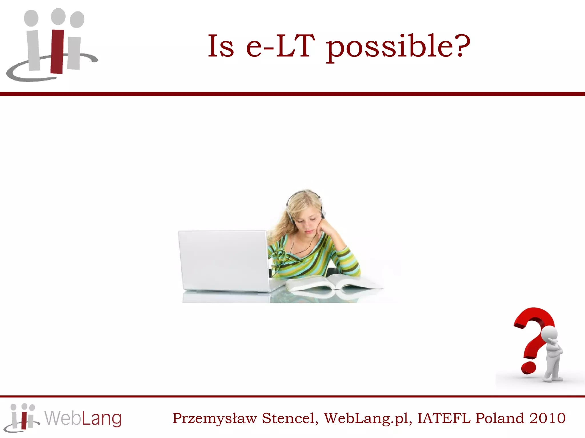 Is e-LT possible?




Przemysław Stencel, WebLang.pl, IATEFL Poland 2010
 