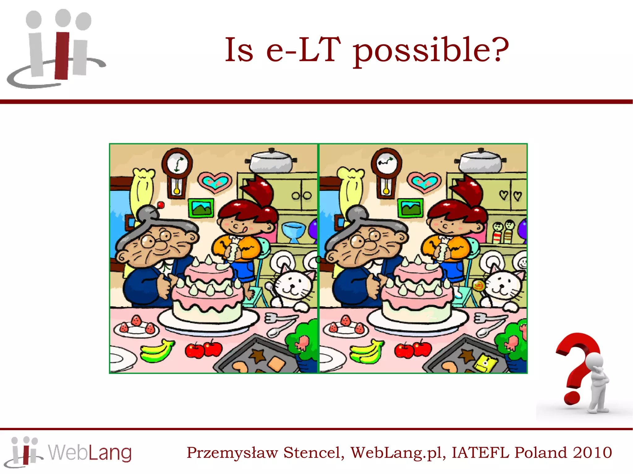 Is e-LT possible?




               c




Przemysław Stencel, WebLang.pl, IATEFL Poland 2010
 