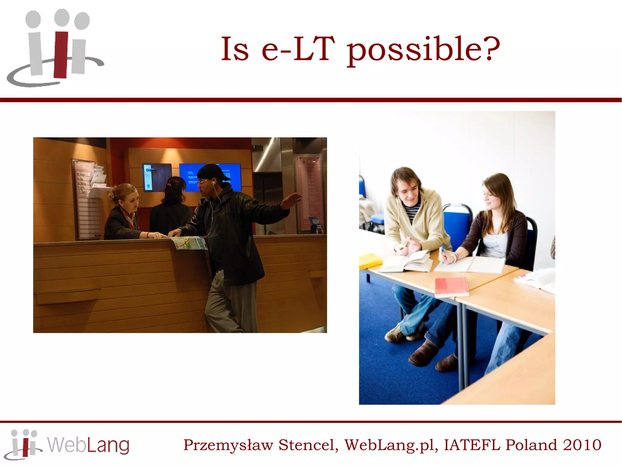 Is e-LT possible?




Przemysław Stencel, WebLang.pl, IATEFL Poland 2010
 