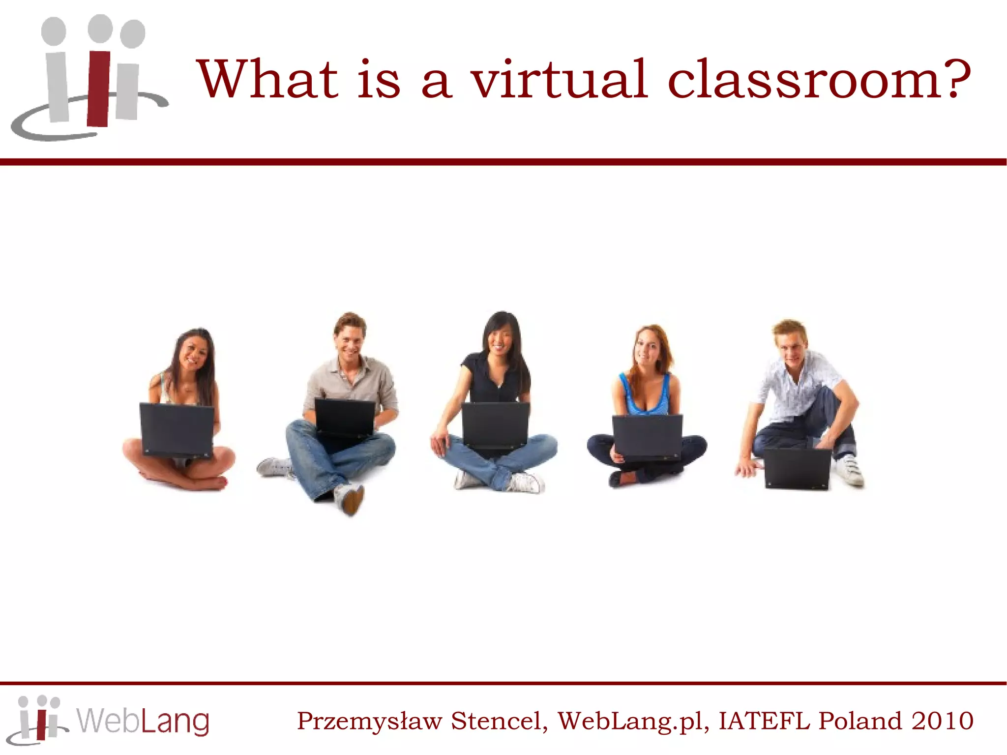 What is a virtual classroom?




   Przemysław Stencel, WebLang.pl, IATEFL Poland 2010
 