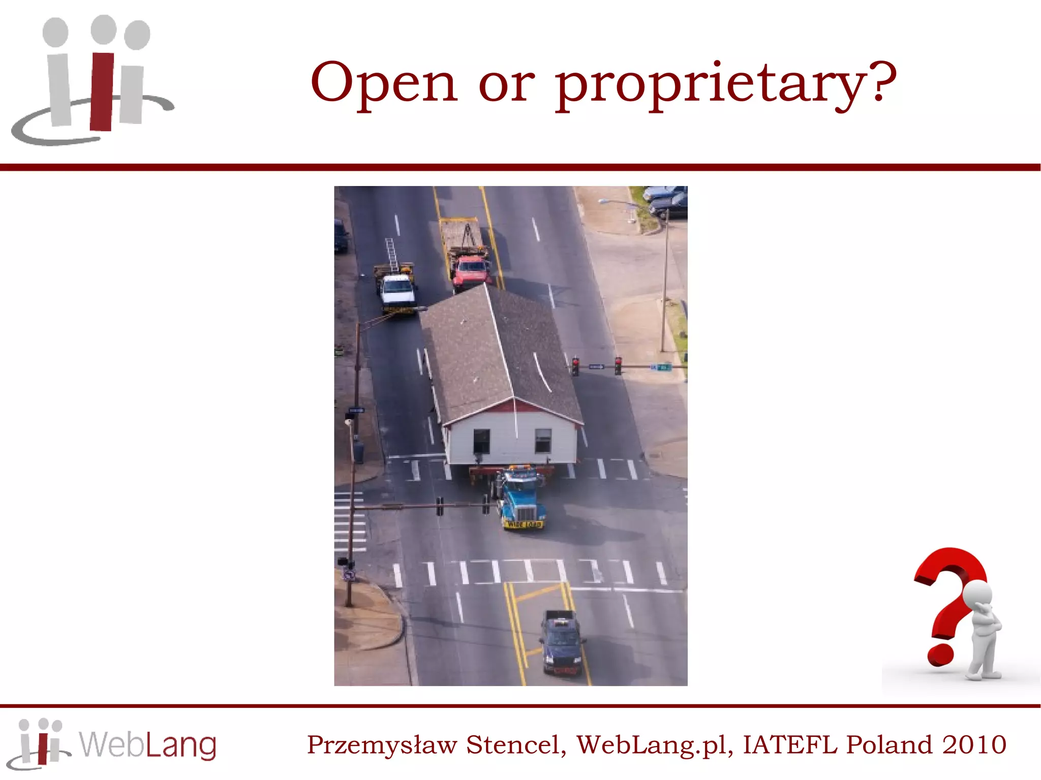 Open or proprietary?




Przemysław Stencel, WebLang.pl, IATEFL Poland 2010
 