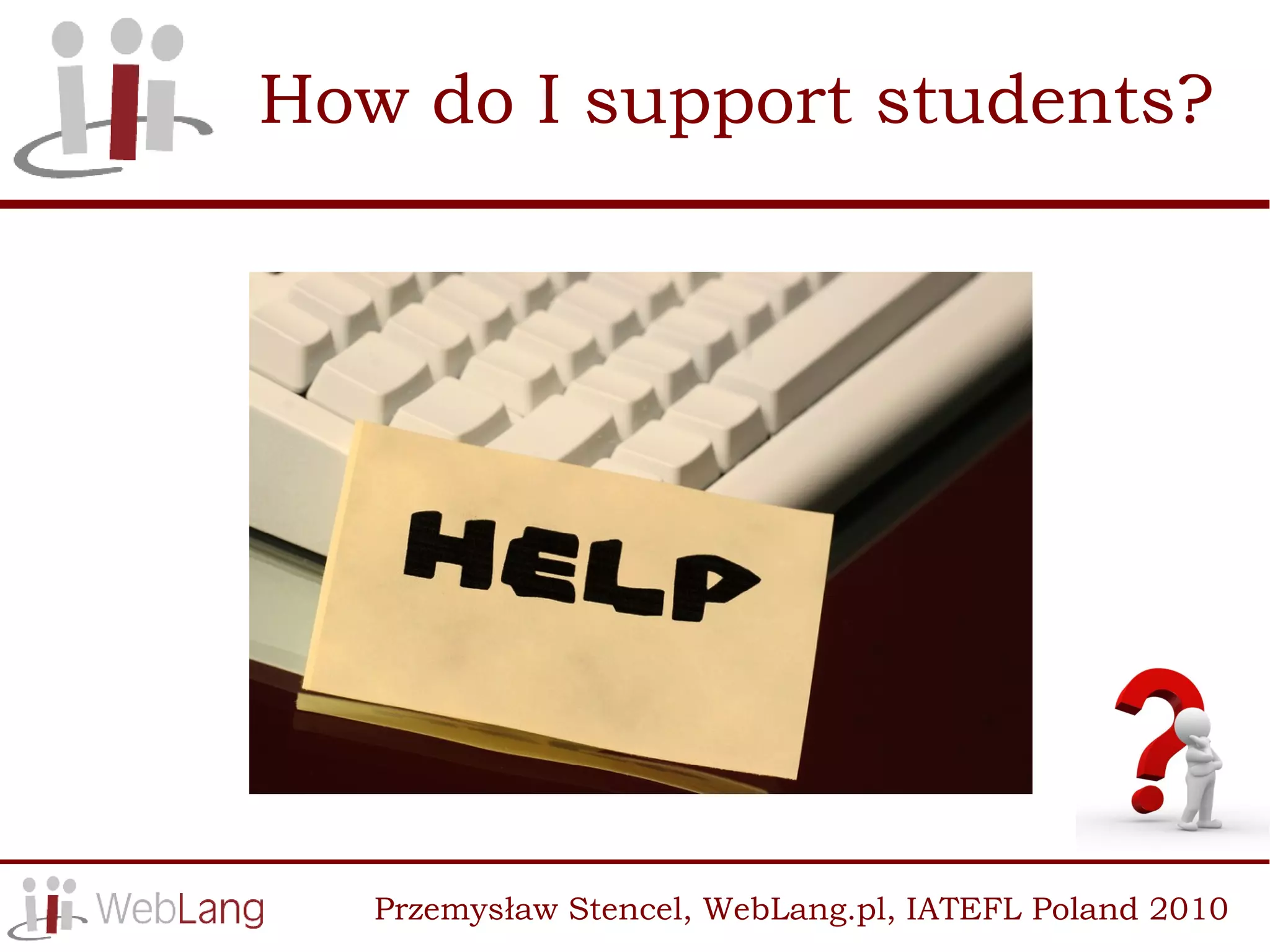 How do I support students?




   Przemysław Stencel, WebLang.pl, IATEFL Poland 2010
 