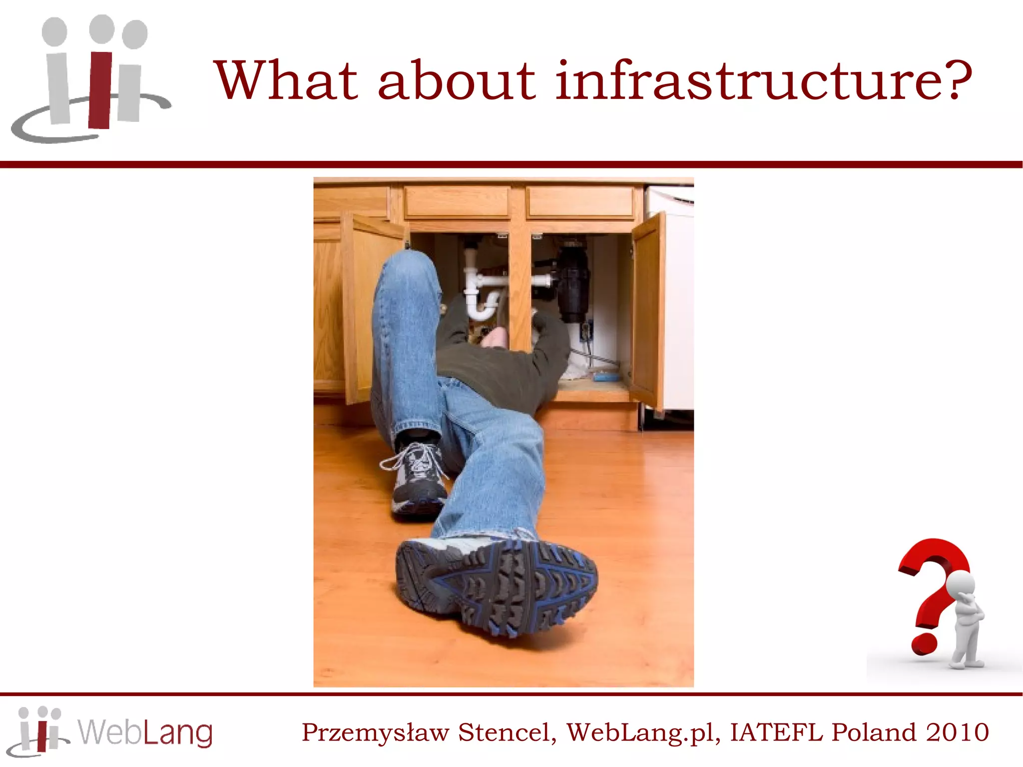 What about infrastructure?




   Przemysław Stencel, WebLang.pl, IATEFL Poland 2010
 