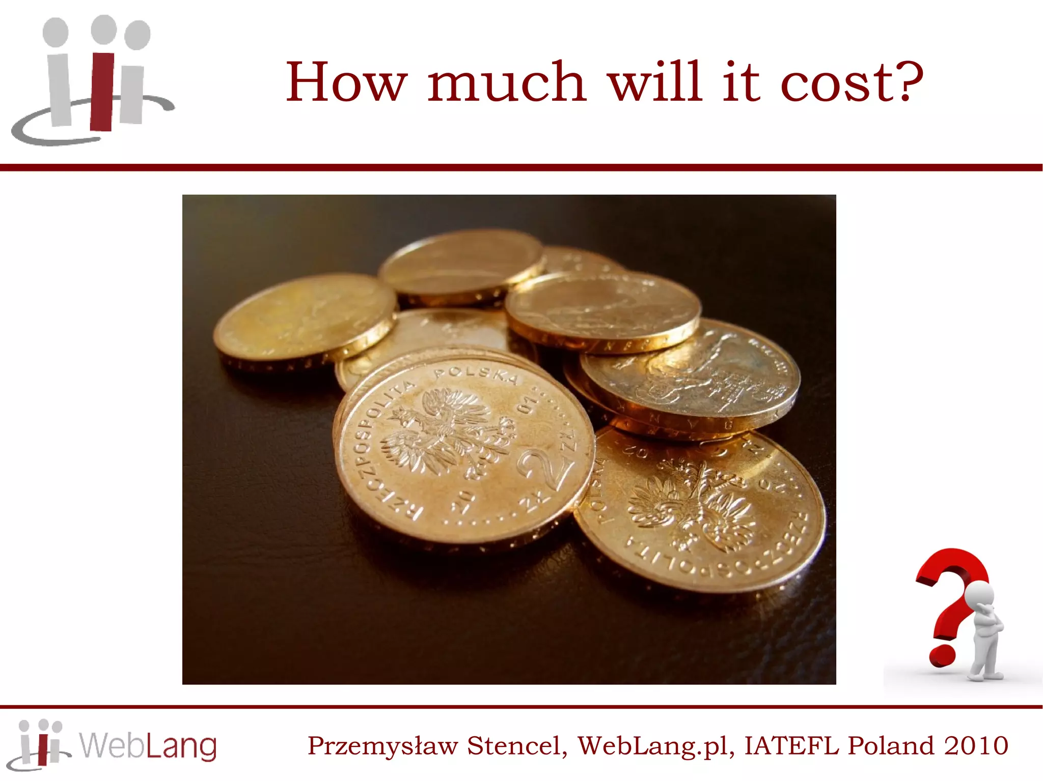 How much will it cost?




Przemysław Stencel, WebLang.pl, IATEFL Poland 2010
 