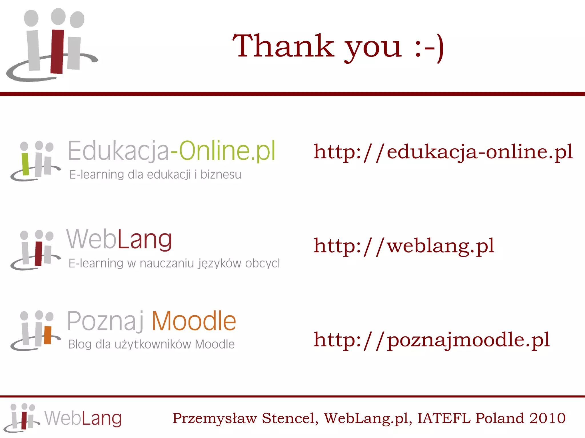 Thank you :-)


                 http://edukacja-online.pl



                 http://weblang.pl



                 http://poznajmoodle.pl


Przemysław Stencel, WebLang.pl, IATEFL Poland 2010
 