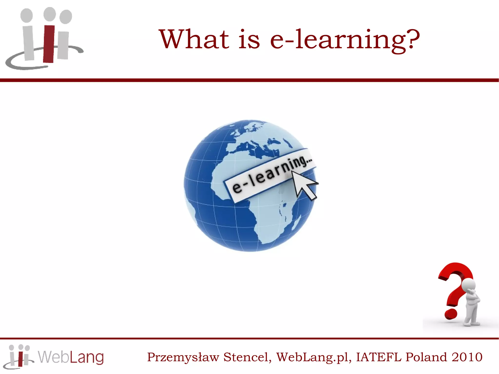 What is e-learning?




Przemysław Stencel, WebLang.pl, IATEFL Poland 2010
 