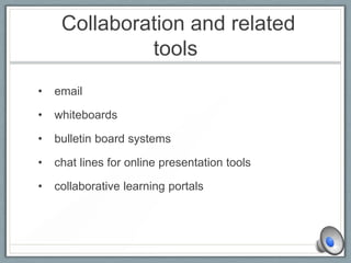 Collaboration and related
tools
• email
• whiteboards
• bulletin board systems
• chat lines for online presentation tools
• collaborative learning portals
 