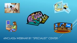 «INCLASS» WEBINAR BY “SPECIALIST” CENTER
 