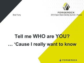 Brad Tumy

2013 Open Stack Identity Summit - France

Tell me WHO are YOU?
… ‘Cause I really want to know

 