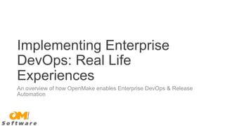 Implementing Enterprise 
DevOps: Real Life 
Experiences 
An overview of how OpenMake enables Enterprise DevOps & Release 
Automation 
 