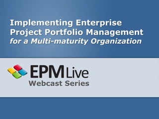 Implementing Enterprise
Project Portfolio Management
for a Multi-maturity Organization




    Webcast Series
 