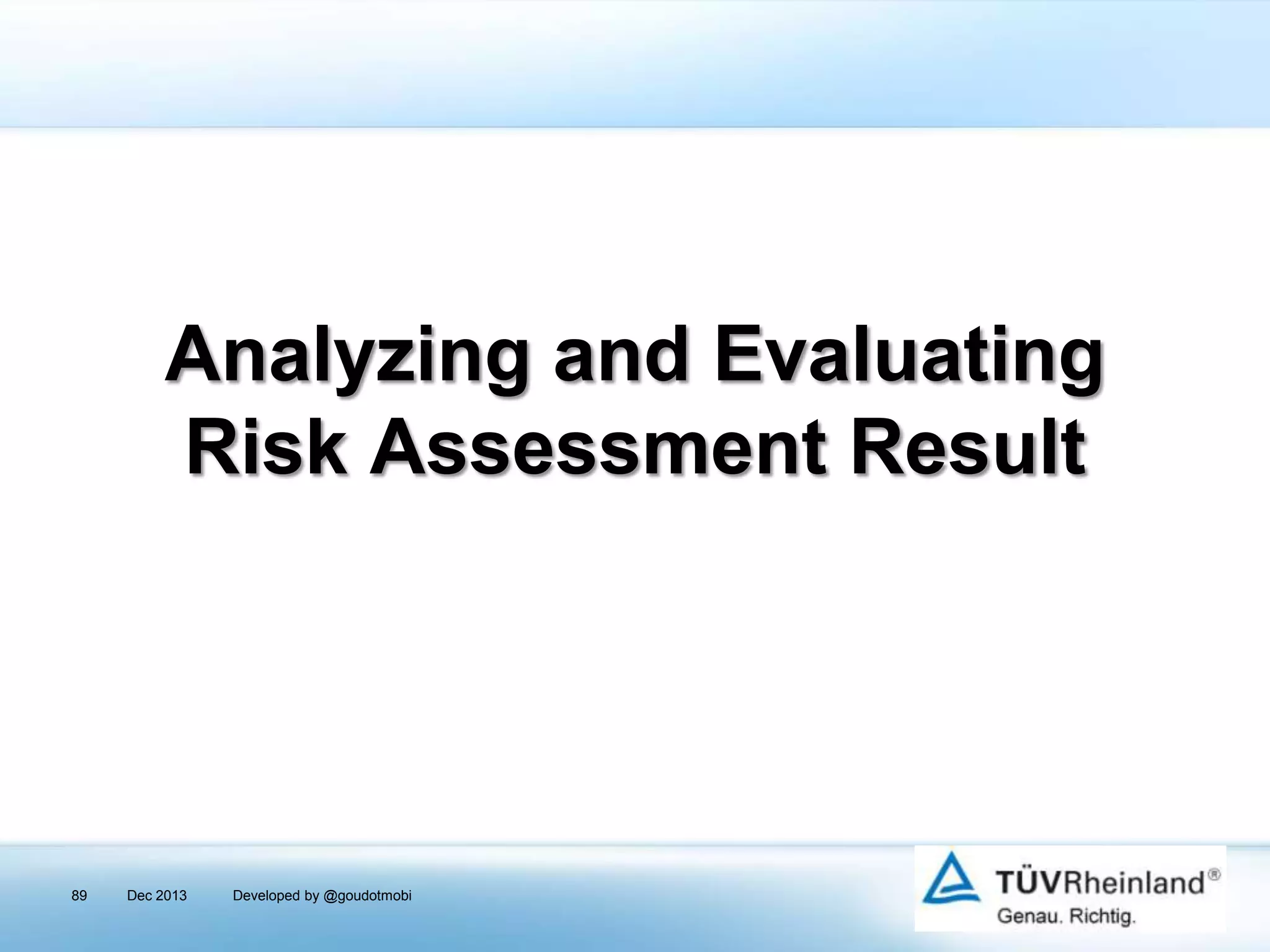 Analyzing and Evaluating
Risk Assessment Result

89

Dec 2013

Developed by @goudotmobi

 