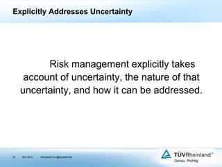 Explicitly Addresses Uncertainty

Risk management explicitly takes
account of uncertainty, the nature of that
uncertainty, and how it can be addressed.

33

Dec 2013

Developed by @goudotmobi

 
