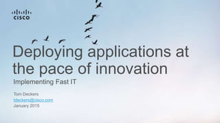 Implementing Fast IT
Deploying applications at
the pace of innovation
Tom Deckers
tdeckers@cisco.com
January 2015
 
