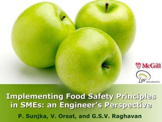 Implementing Food Safety Principles
 in SMEs: an Engineer’s Perspective
  P. Sunjka, V. Orsat, and G.S.V. Raghavan
 
