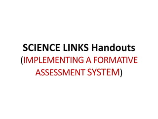 SCIENCE LINKS Handouts
(IMPLEMENTING A FORMATIVE
ASSESSMENT SYSTEM)
 