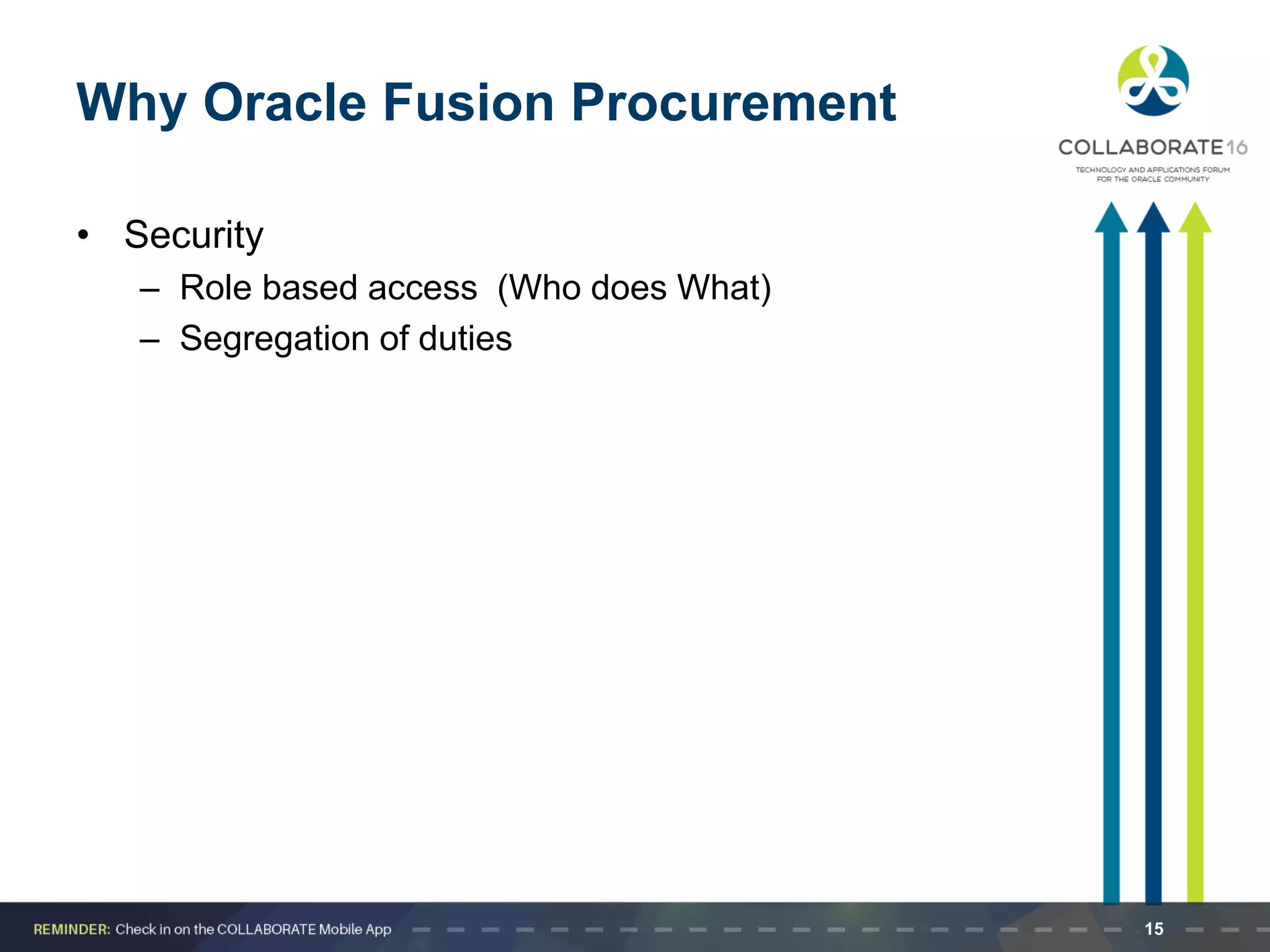 Why Oracle Fusion Procurement
• Security
– Role based access (Who does What)
– Segregation of duties
15
 