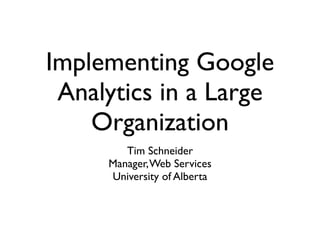 Implementing Google
 Analytics in a Large
    Organization
        Tim Schneider
     Manager, Web Services
     University of Alberta
 