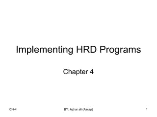 CH-4 BY: Azhar ali (Азхар) 1
Implementing HRD Programs
Chapter 4
 