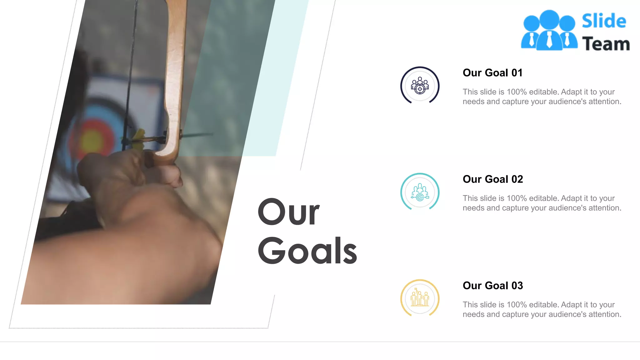 Our
Goals
24
Our Goal 01
This slide is 100% editable. Adapt it to your
needs and capture your audience's attention.
Our Goal 02
This slide is 100% editable. Adapt it to your
needs and capture your audience's attention.
Our Goal 03
This slide is 100% editable. Adapt it to your
needs and capture your audience's attention.
 
