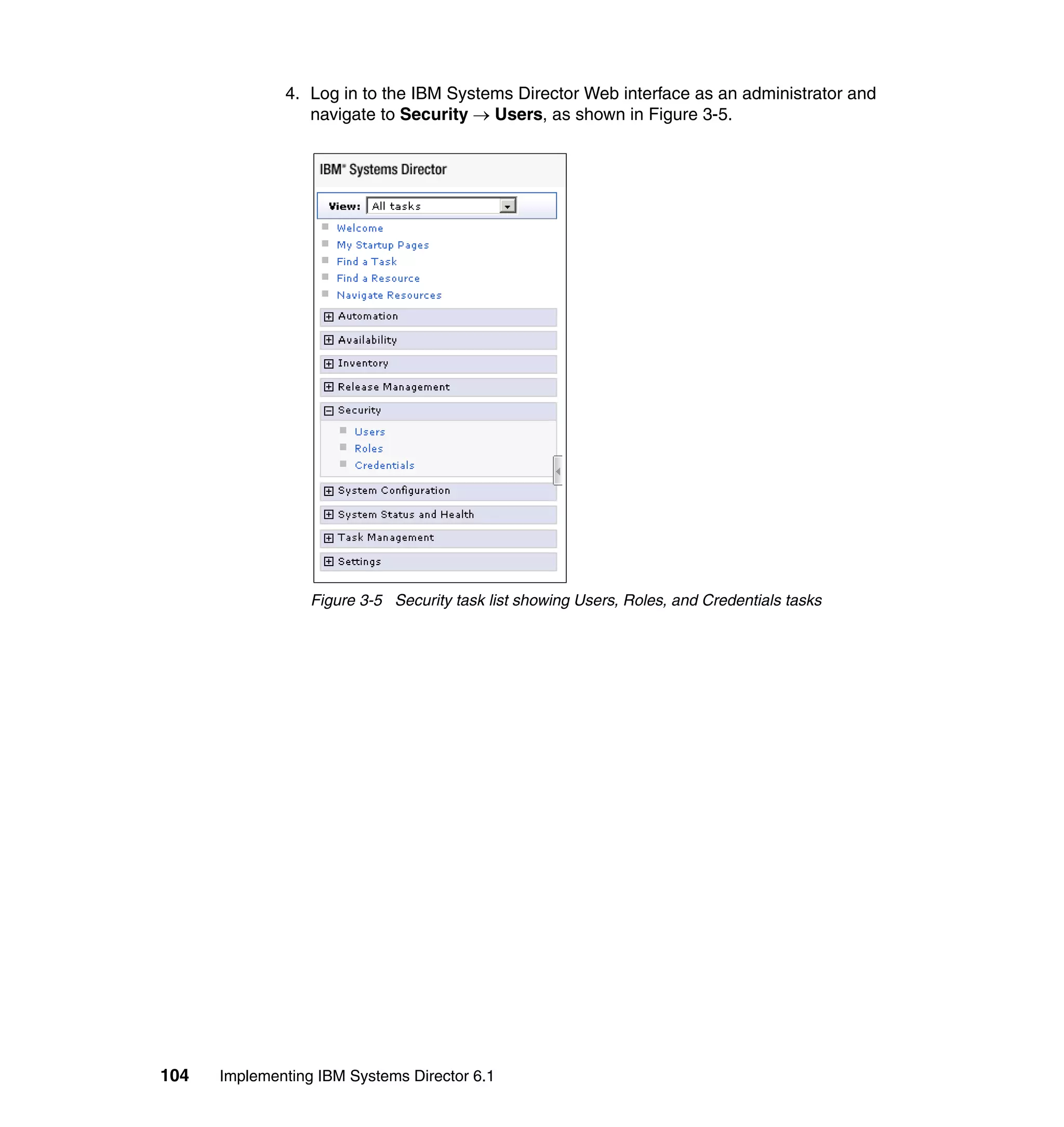 104 Implementing IBM Systems Director 6.1
4. Log in to the IBM Systems Director Web interface as an administrator and
navigate to Security → Users, as shown in Figure 3-5.
Figure 3-5 Security task list showing Users, Roles, and Credentials tasks
 