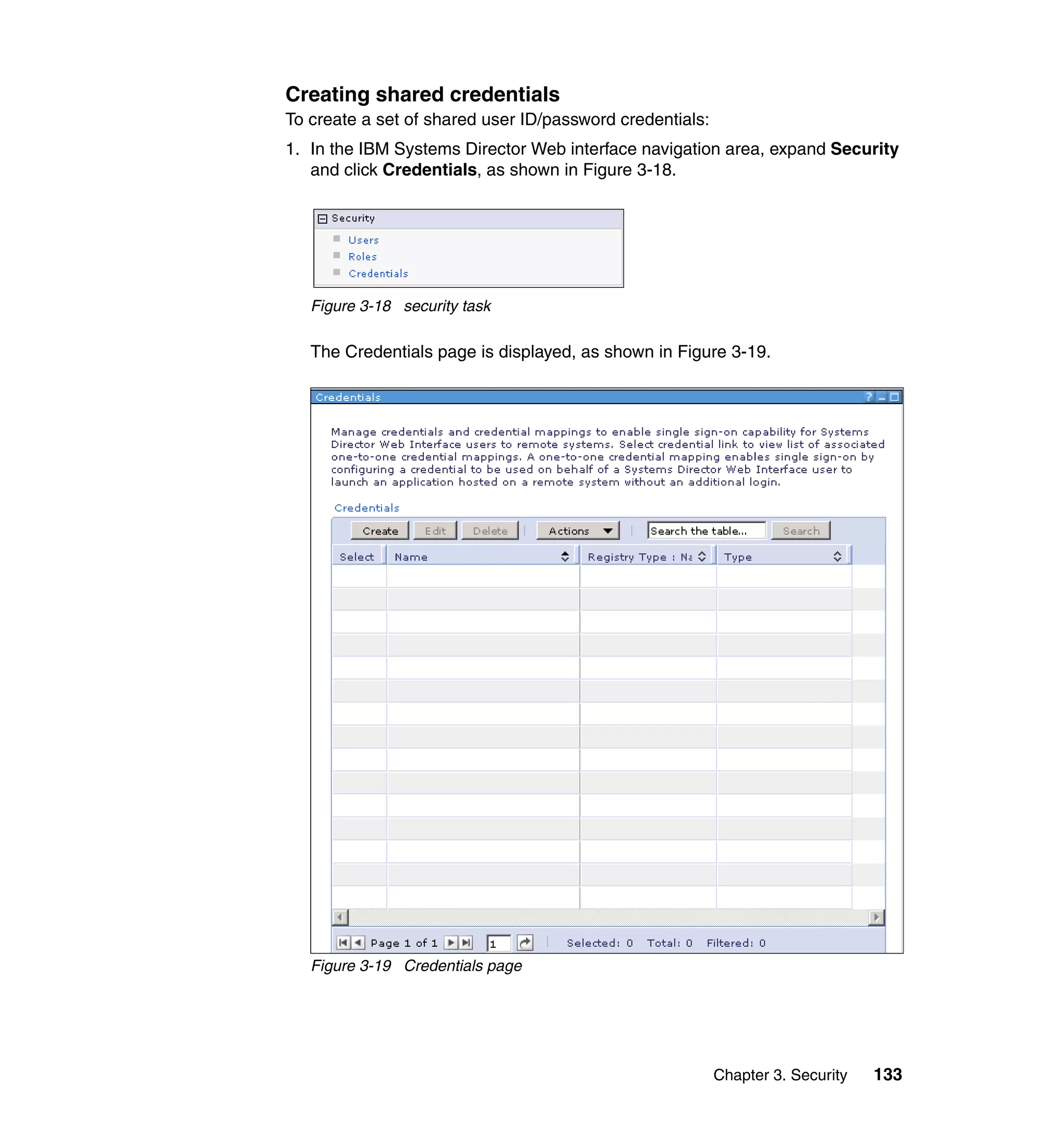 Chapter 3. Security 133
Creating shared credentials
To create a set of shared user ID/password credentials:
1. In the IBM Systems Director Web interface navigation area, expand Security
and click Credentials, as shown in Figure 3-18.
Figure 3-18 security task
The Credentials page is displayed, as shown in Figure 3-19.
Figure 3-19 Credentials page
 