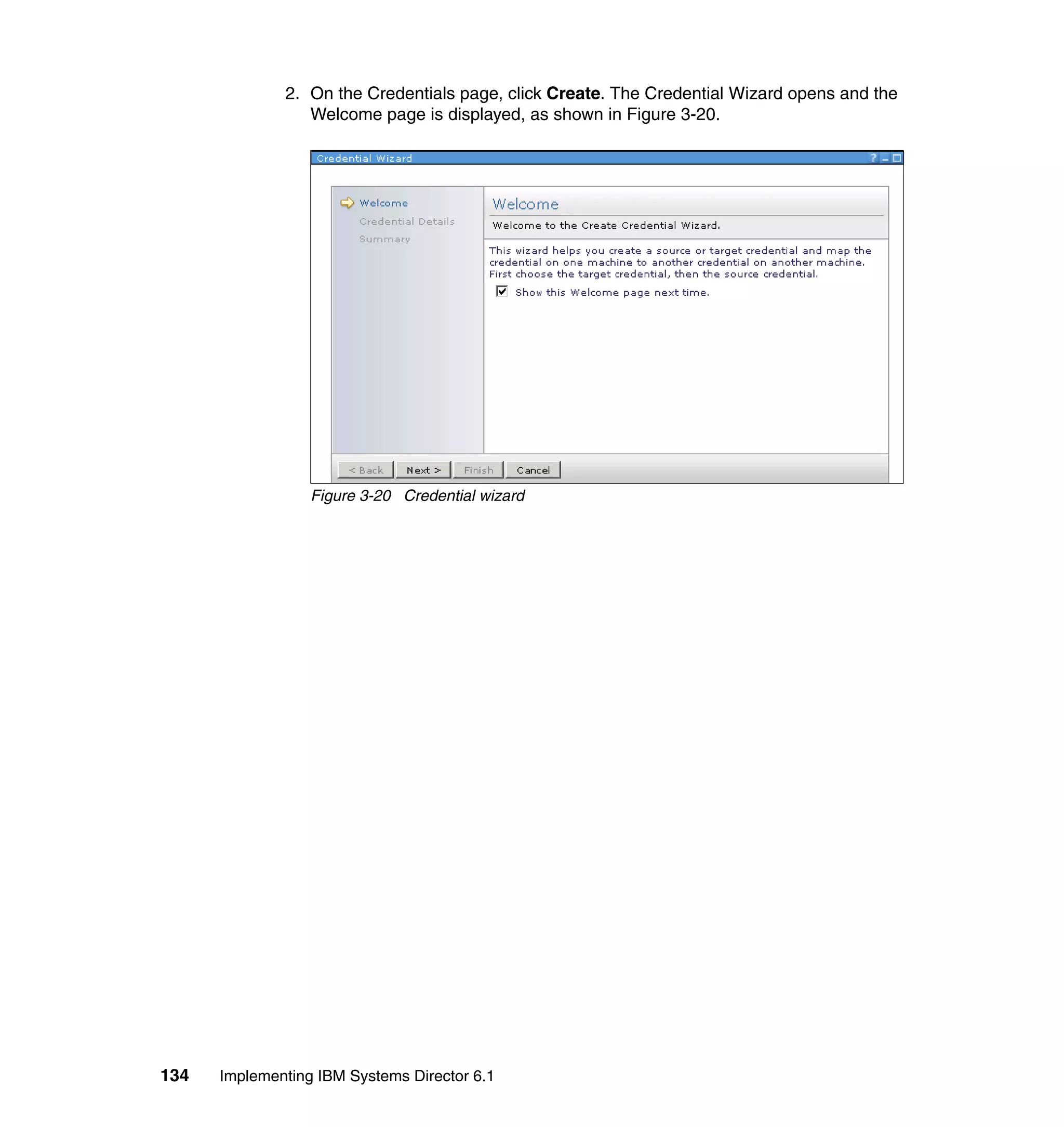 134 Implementing IBM Systems Director 6.1
2. On the Credentials page, click Create. The Credential Wizard opens and the
Welcome page is displayed, as shown in Figure 3-20.
Figure 3-20 Credential wizard
 