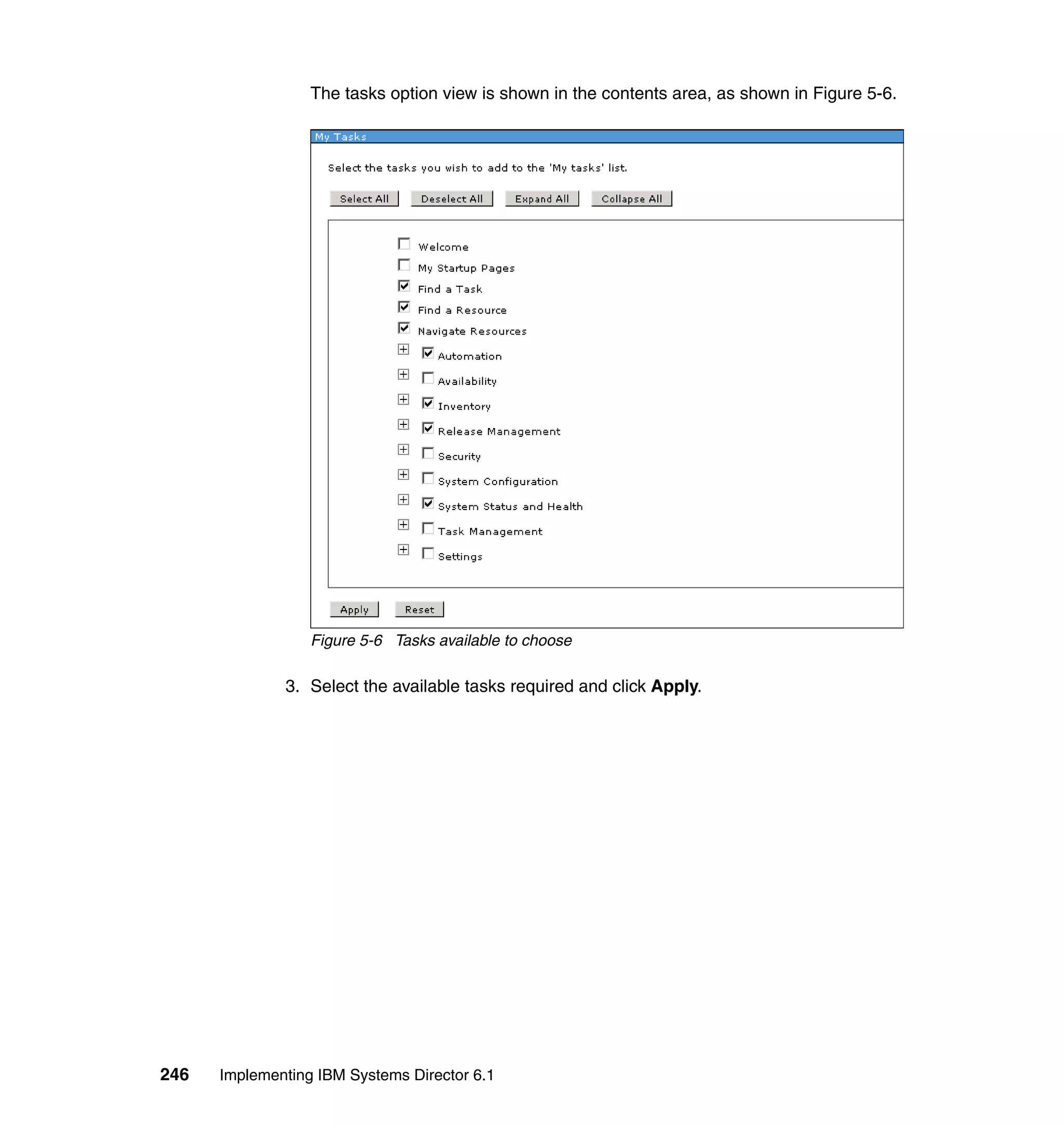 246 Implementing IBM Systems Director 6.1
The tasks option view is shown in the contents area, as shown in Figure 5-6.
Figure 5-6 Tasks available to choose
3. Select the available tasks required and click Apply.
 