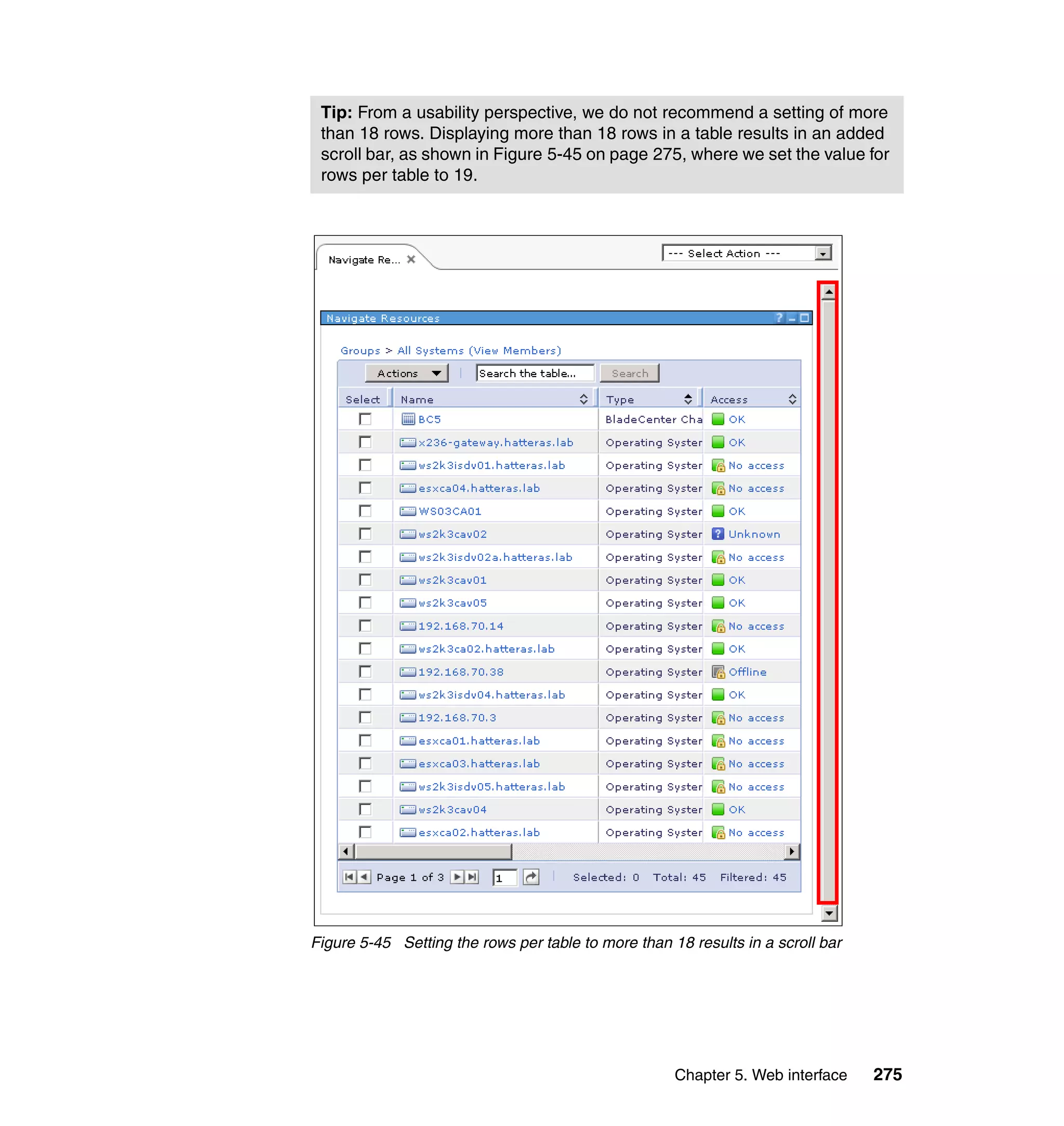Chapter 5. Web interface 275
Figure 5-45 Setting the rows per table to more than 18 results in a scroll bar
Tip: From a usability perspective, we do not recommend a setting of more
than 18 rows. Displaying more than 18 rows in a table results in an added
scroll bar, as shown in Figure 5-45 on page 275, where we set the value for
rows per table to 19.
 