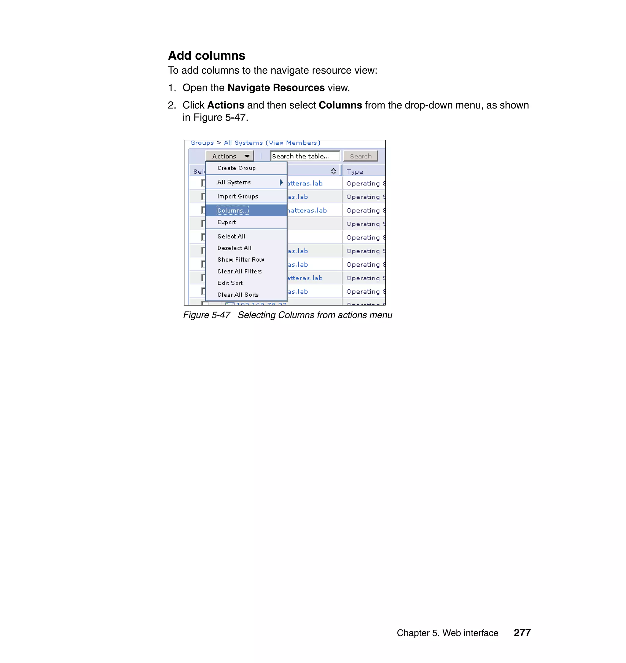 Chapter 5. Web interface 277
Add columns
To add columns to the navigate resource view:
1. Open the Navigate Resources view.
2. Click Actions and then select Columns from the drop-down menu, as shown
in Figure 5-47.
Figure 5-47 Selecting Columns from actions menu
 