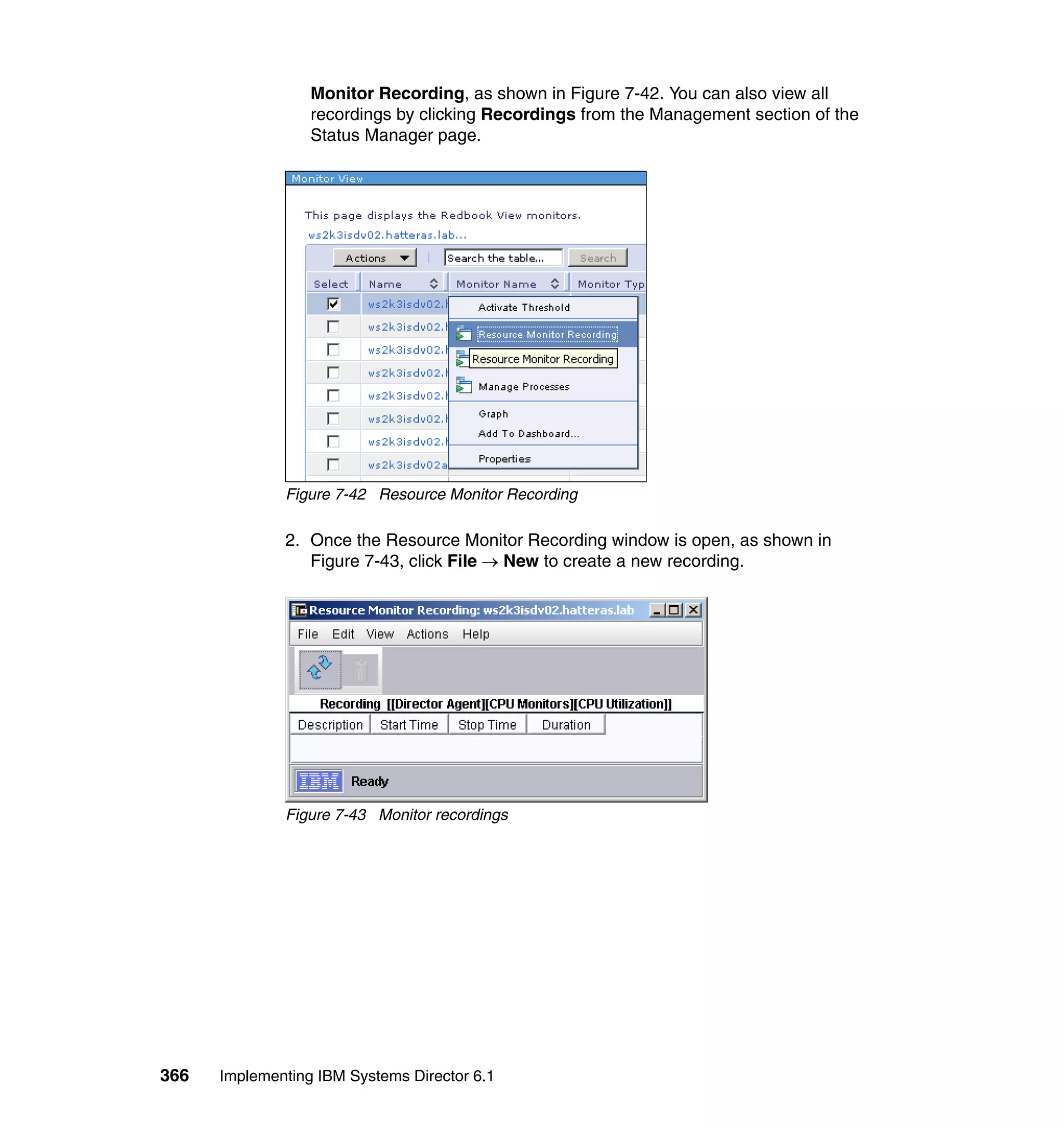 366 Implementing IBM Systems Director 6.1
Monitor Recording, as shown in Figure 7-42. You can also view all
recordings by clicking Recordings from the Management section of the
Status Manager page.
Figure 7-42 Resource Monitor Recording
2. Once the Resource Monitor Recording window is open, as shown in
Figure 7-43, click File → New to create a new recording.
Figure 7-43 Monitor recordings
 