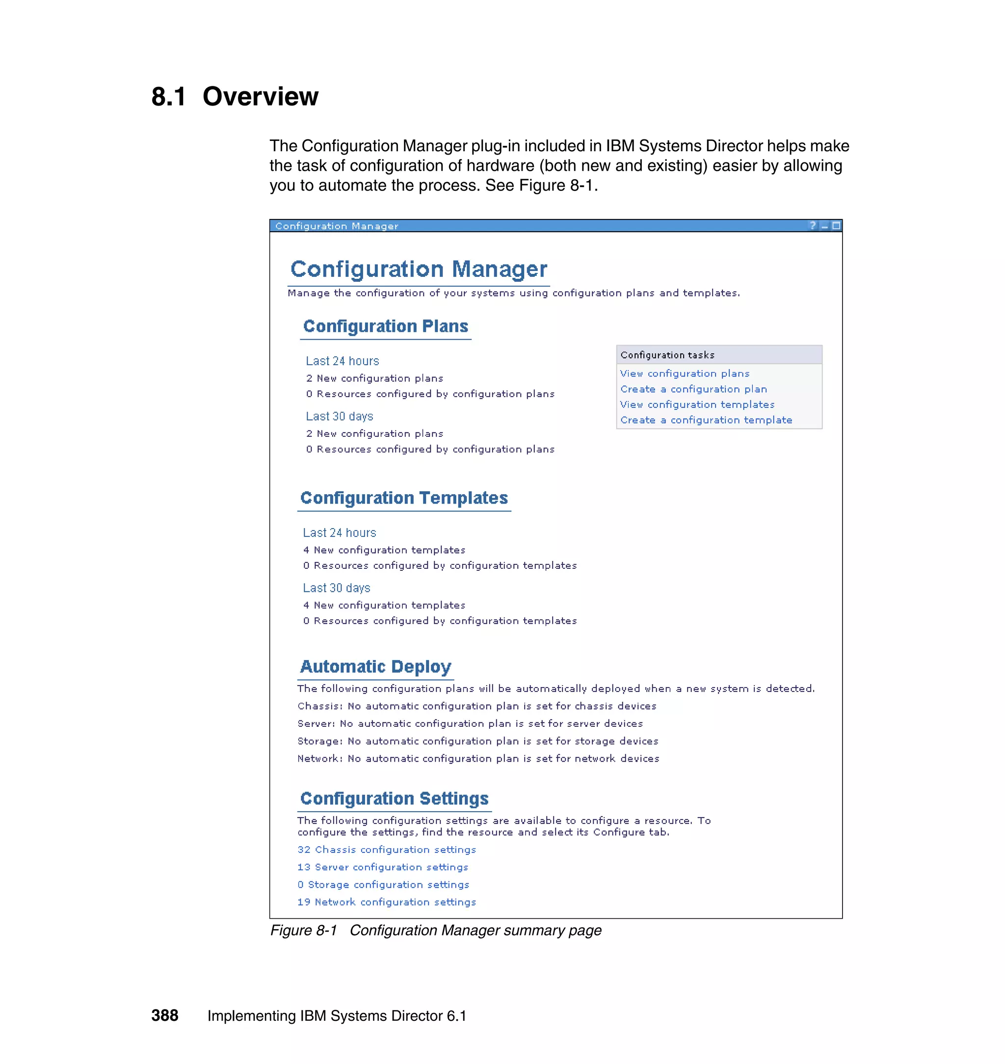 388 Implementing IBM Systems Director 6.1
8.1 Overview
The Configuration Manager plug-in included in IBM Systems Director helps make
the task of configuration of hardware (both new and existing) easier by allowing
you to automate the process. See Figure 8-1.
Figure 8-1 Configuration Manager summary page
 