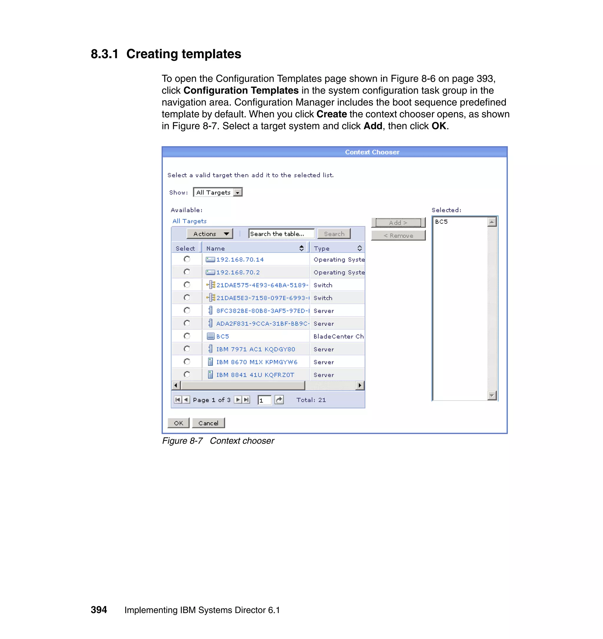394 Implementing IBM Systems Director 6.1
8.3.1 Creating templates
To open the Configuration Templates page shown in Figure 8-6 on page 393,
click Configuration Templates in the system configuration task group in the
navigation area. Configuration Manager includes the boot sequence predefined
template by default. When you click Create the context chooser opens, as shown
in Figure 8-7. Select a target system and click Add, then click OK.
Figure 8-7 Context chooser
 